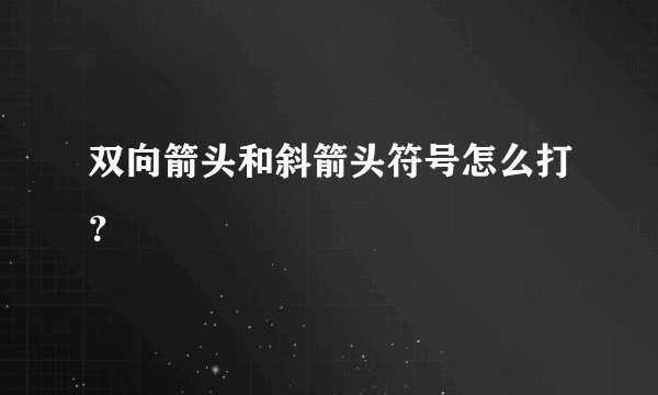 双向箭头和斜箭头符号怎么打？