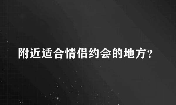 附近适合情侣约会的地方？