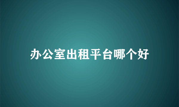 办公室出租平台哪个好