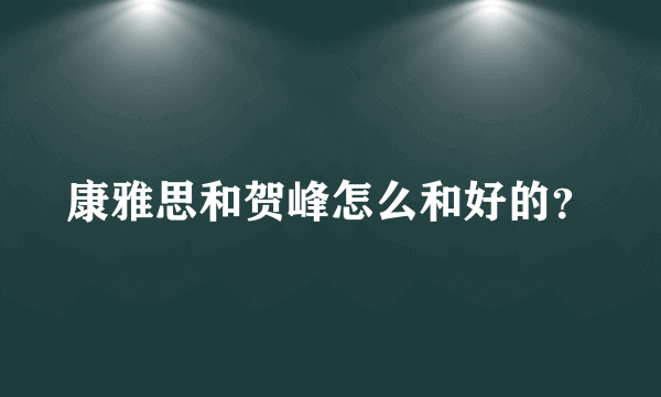 康雅思和贺峰怎么和好的？