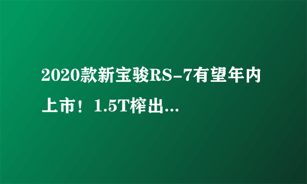 2020款新宝骏RS-7有望年内上市！1.5T榨出177马力配CVT模拟8挡