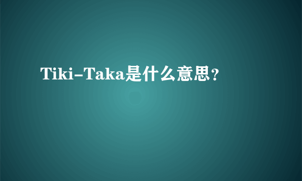 Tiki-Taka是什么意思？