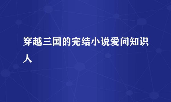 穿越三国的完结小说爱问知识人