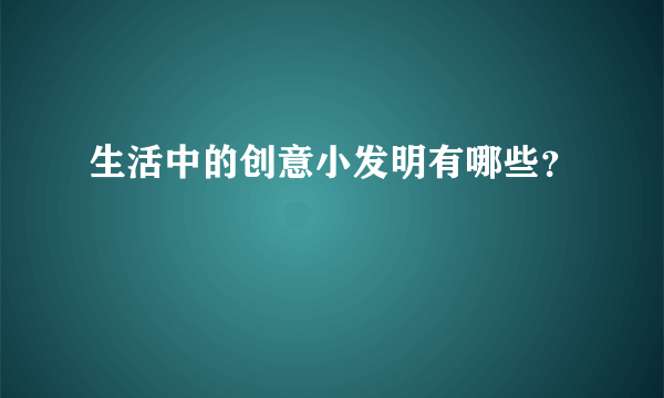 生活中的创意小发明有哪些？