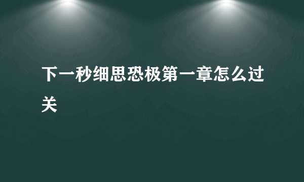 下一秒细思恐极第一章怎么过关