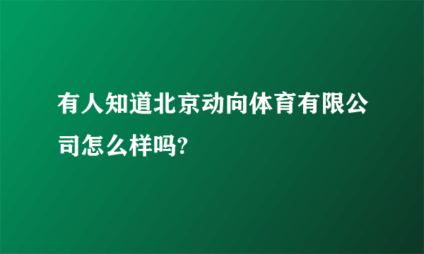 有人知道北京动向体育有限公司怎么样吗?