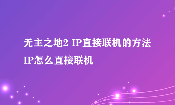 无主之地2 IP直接联机的方法 IP怎么直接联机