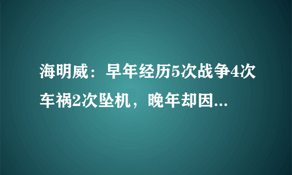 海明威：早年经历5次战争4次车祸2次坠机，晚年却因为FBI而自杀