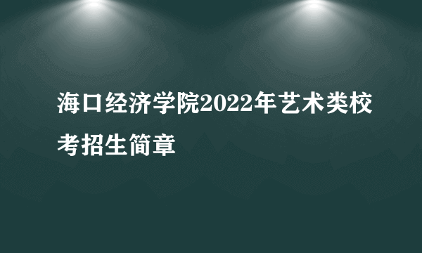 海口经济学院2022年艺术类校考招生简章