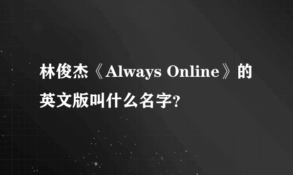 林俊杰《Always Online》的英文版叫什么名字？