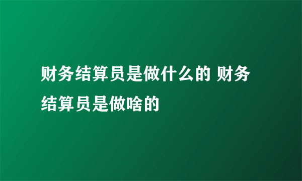 财务结算员是做什么的 财务结算员是做啥的