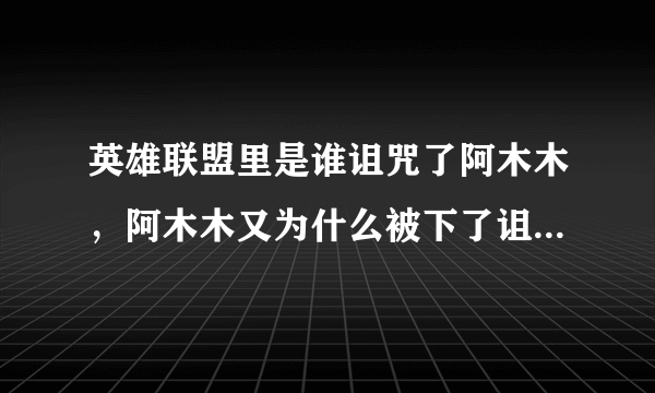 英雄联盟里是谁诅咒了阿木木，阿木木又为什么被下了诅咒？求大神解答！！！