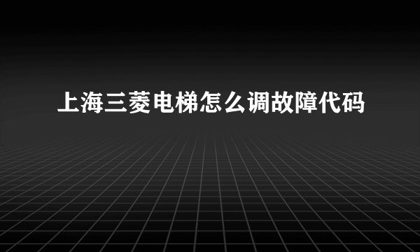 上海三菱电梯怎么调故障代码