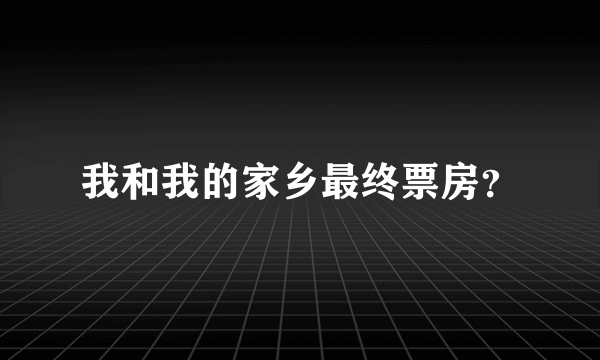 我和我的家乡最终票房？