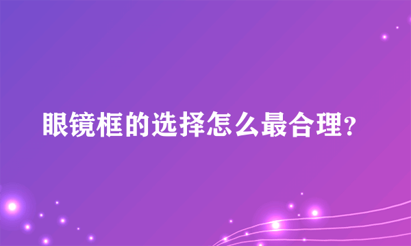 眼镜框的选择怎么最合理？