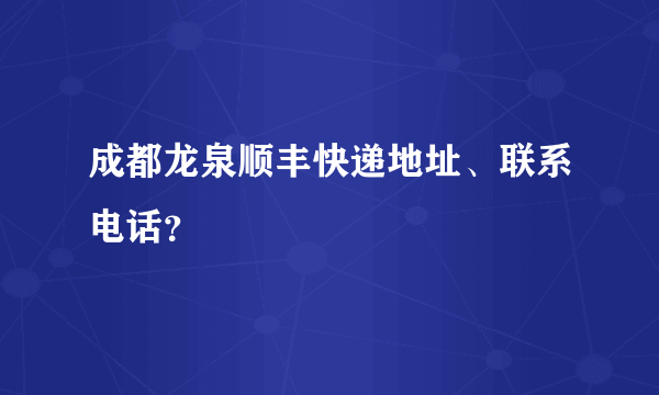 成都龙泉顺丰快递地址、联系电话？