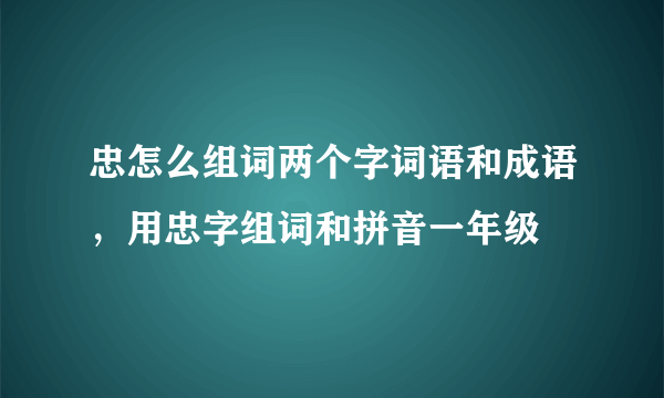 忠怎么组词两个字词语和成语，用忠字组词和拼音一年级