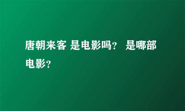 唐朝来客 是电影吗？ 是哪部电影？