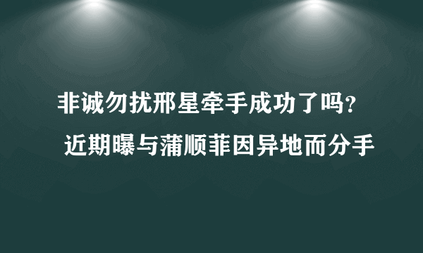 非诚勿扰邢星牵手成功了吗？ 近期曝与蒲顺菲因异地而分手