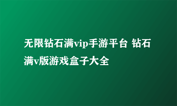 无限钻石满vip手游平台 钻石满v版游戏盒子大全