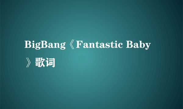 BigBang《Fantastic Baby》歌词