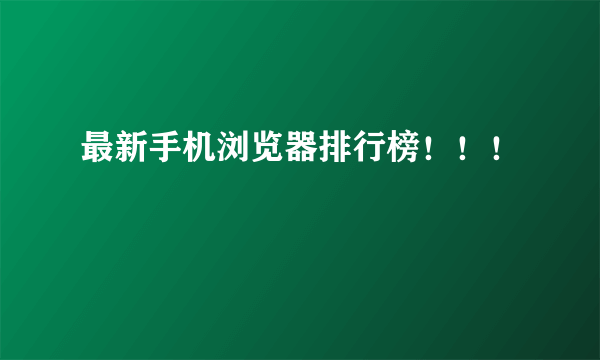 最新手机浏览器排行榜！！！