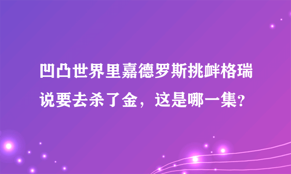 凹凸世界里嘉德罗斯挑衅格瑞说要去杀了金，这是哪一集？