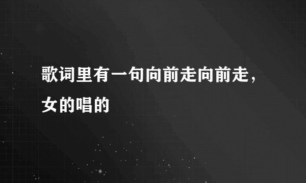 歌词里有一句向前走向前走，女的唱的