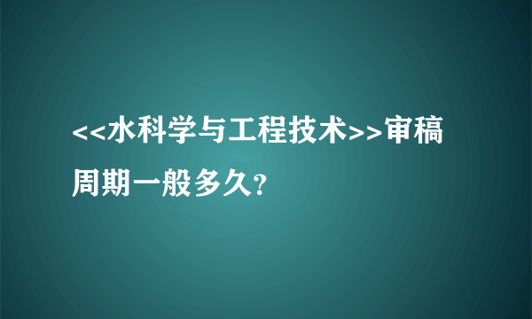 <<水科学与工程技术>>审稿周期一般多久？