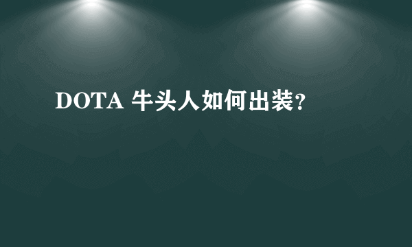 DOTA 牛头人如何出装？