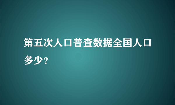 第五次人口普查数据全国人口多少？