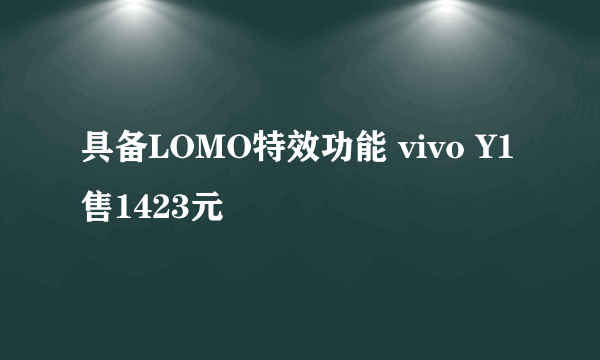 具备LOMO特效功能 vivo Y1售1423元