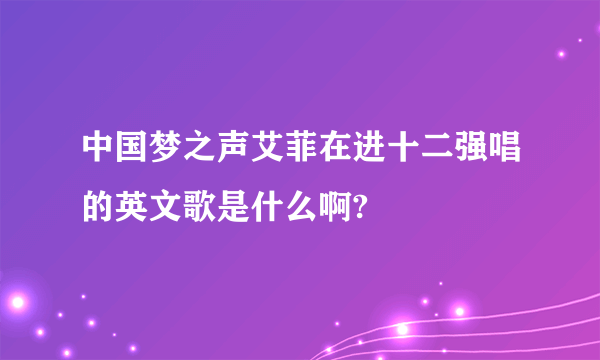 中国梦之声艾菲在进十二强唱的英文歌是什么啊?