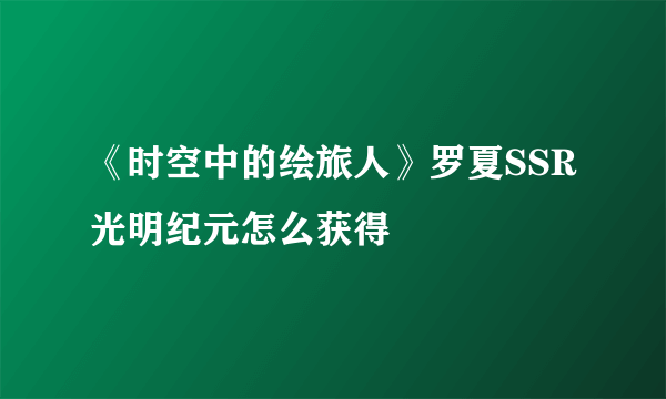 《时空中的绘旅人》罗夏SSR光明纪元怎么获得