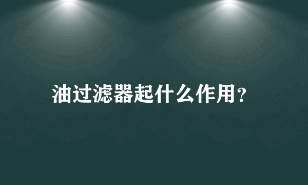 油过滤器起什么作用？