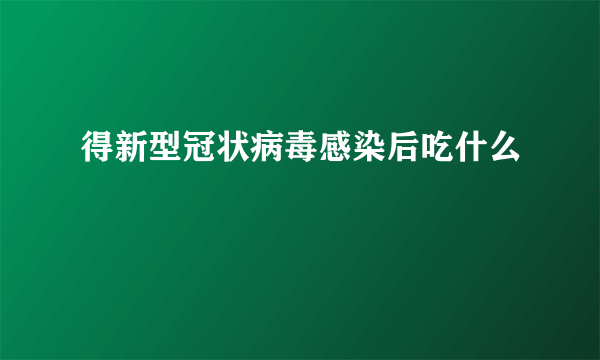 得新型冠状病毒感染后吃什么