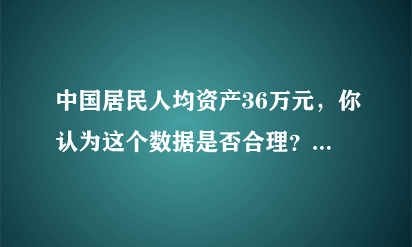 中国居民人均资产36万元，你认为这个数据是否合理？为什么？