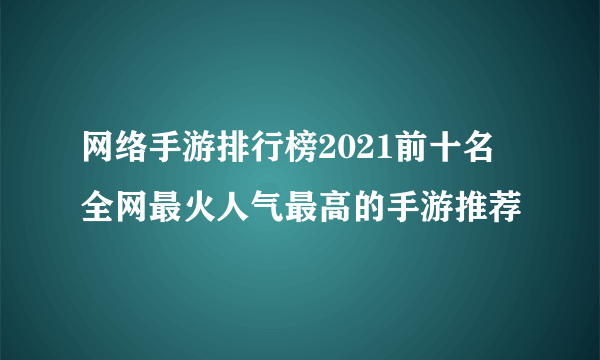 网络手游排行榜2021前十名 全网最火人气最高的手游推荐