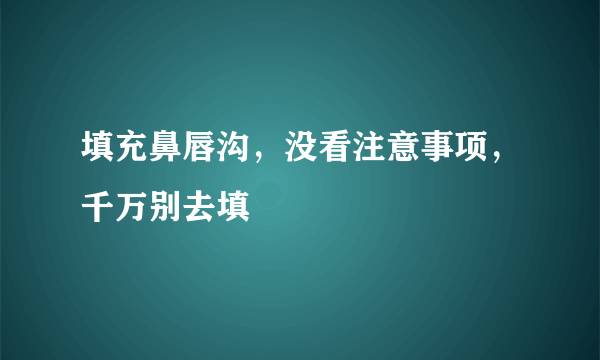 填充鼻唇沟，没看注意事项，千万别去填