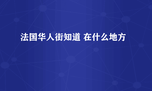 法国华人街知道 在什么地方