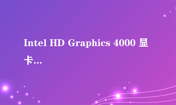 Intel HD Graphics 4000 显卡有什么特点?