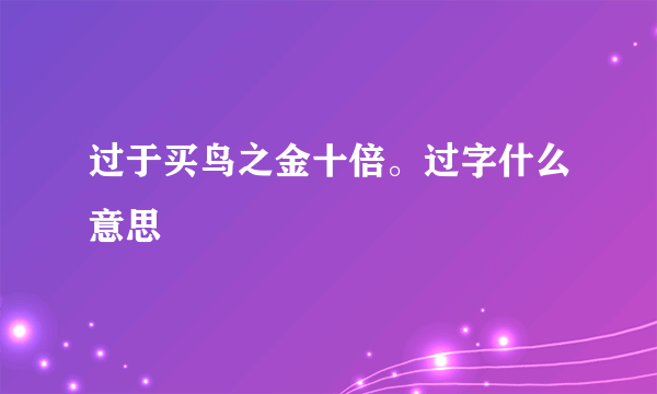 过于买鸟之金十倍。过字什么意思