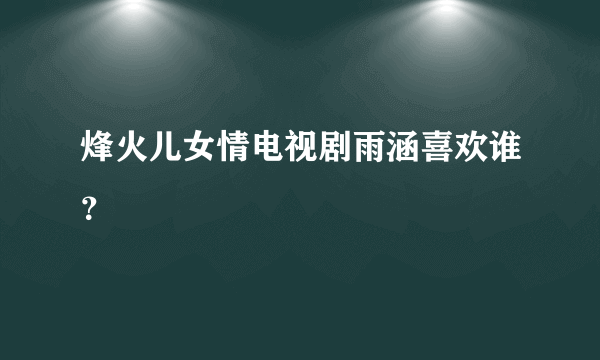 烽火儿女情电视剧雨涵喜欢谁？