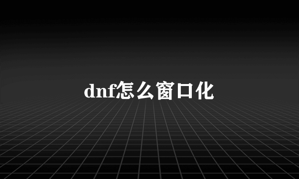 dnf怎么窗口化