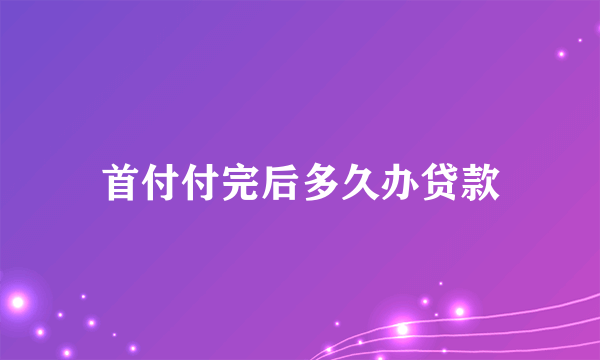 首付付完后多久办贷款