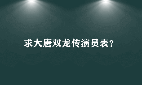 求大唐双龙传演员表？