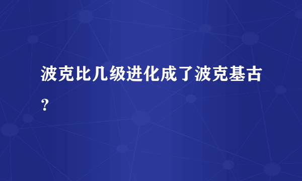 波克比几级进化成了波克基古？