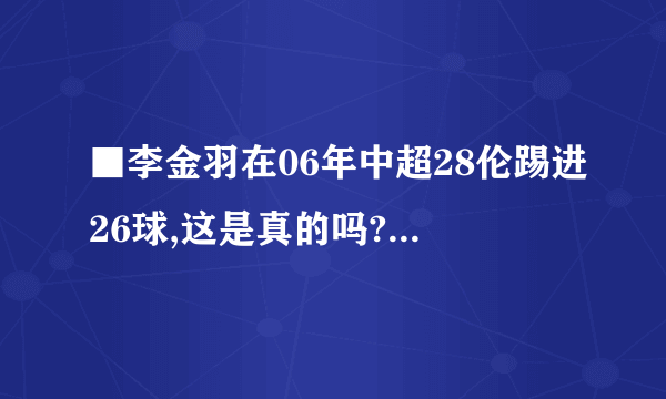 ■李金羽在06年中超28伦踢进26球,这是真的吗?那么厉害的人怎么不去踢四大联赛?