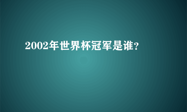 2002年世界杯冠军是谁？