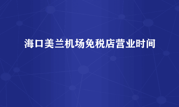 海口美兰机场免税店营业时间